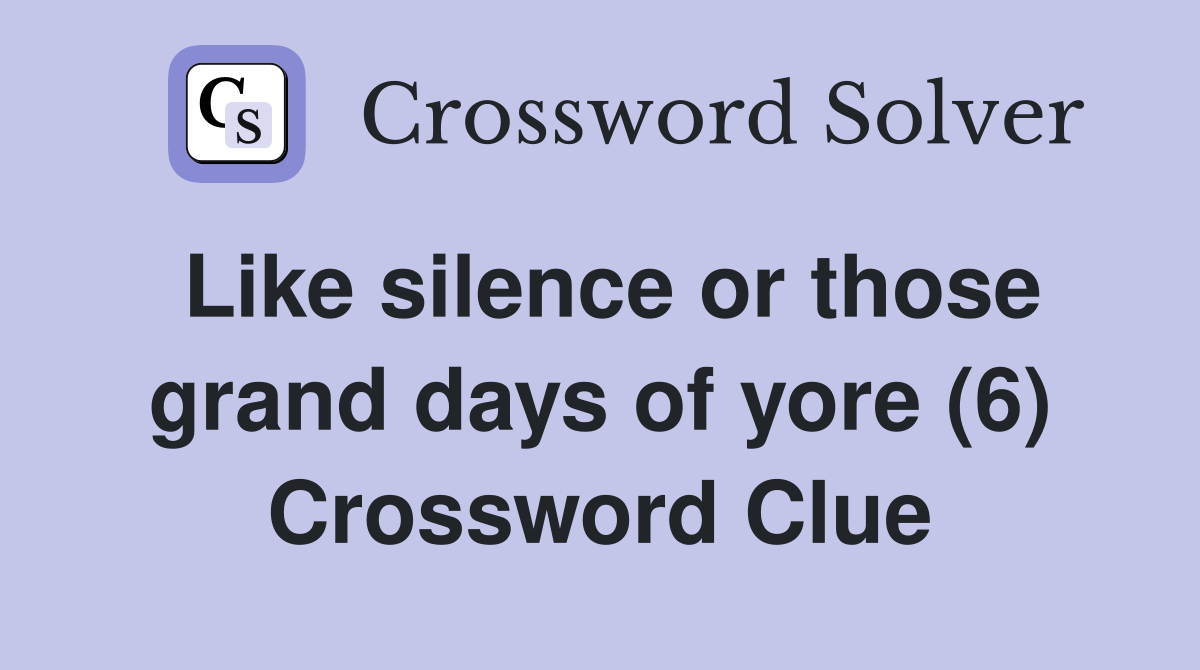 Like silence or those grand days of yore (6) Crossword Clue Answers